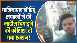 Ghaziabad News: गाजियाबाद में हिंदू संगठनों ने की माहौैल बिगाड़ने की कोशिश, हो गया एक्शन! |UP Police