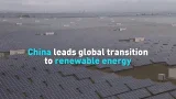 China leads global transition to renewable energy