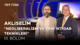 Neoliberalizm ve Yeni İktidar Teknikleri |Ahmet Dağ, Ali Değermenci, Kerem Alkin|Aklıselim-111.Bölüm