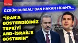 Özgür Bursalı'dan Hakan Fidan'a İran tepkisi! "ABD-İsrail'e bu tepkiyi gösterin"