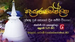 "දෙරණාභිවන්දනා" දුරුතු පුන් පොහෝ දින සජීවී විකාශය | ජනවාරි 03 සෙනසුරාදා අලුයම 5.25 සිට දෙරණෙන් "දෙරණාභිවන්දනා" දුරුතු පුන් පොහෝ දින සජීවී විකාශය | ජනවාරි 03 සෙනසුරාදා අලුයම 5.25 සිට දෙරණෙන්