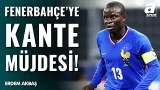 SICAK GELİŞME! Erdem Akbaş Transfer Bombasını Patlattı! "Bu Hafta, Kante'nin Haftası..."
