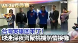 台灣英雄回來了！「TEAM TAIWAN」打敗韓國無緣晉級返台　球迷深夜齊聚桃機熱情接機│新聞一把抓20260311│三立新聞台