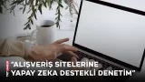 Alışveriş sitelerine yapay zeka destekli denetim