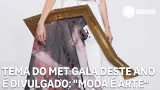 Tema do Met Gala deste ano é divulgado: "Moda é Arte"