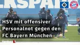 Unruhige Vorbereitung und offensive Personalnot: HSV vor Herkulesaufgabe gegen den FC Bayern München
