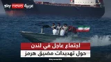 اجتماع لندن الطارئ.. هل ينقذ مضيق هرمز من تهديدات إيران؟