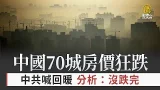 中國70城房價狂跌 中共喊回暖 分析:沒跌完 中國70城房價狂跌 中共喊回暖 分析:沒跌完