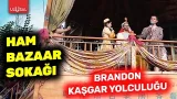 Brandon Kaşgar Yolculuğu - Ham Bazaar Sokağı -1 | Günümüzde Çin