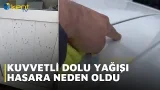 KUVVETLİ DOLU YAĞIŞI HASARA NEDEN OLDU