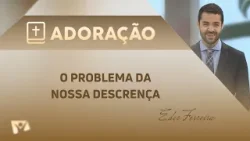 O problema da nossa descrença | Pr. Éder Ferreira