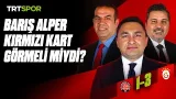 Barış Alper kırmızı kart görmeli miydi? | Teknik Analiz