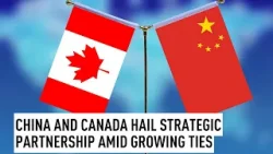China and Canada hail strategic partnership amid growing ties