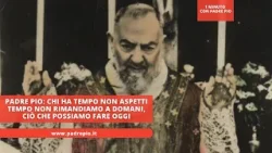 Padre Pio: Chi ha tempo non aspetti tempo. Non rimandiamo a domani, ciò che possiamo fare oggi