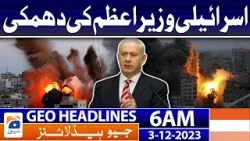Geo Headlines 6 AM | Threat of Israeli Prime Minister | 3rd Dec 2023