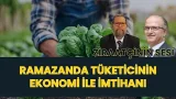 RAMAZANDA TÜKETİCİNİN EKONOMİ İLE İMTİHANI I ZİRAATÇİNİN SESİ