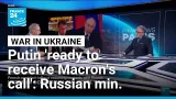 Vladimir Putin ready to receive Emmanuel Macron's call, Russian minister says • FRANCE 24 English