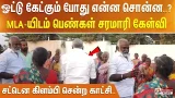 ஓட்டு கேட்கும் போது என்ன சொன்ன..?MLA-யிடம் பெண்கள் சரமாரி கேள்வி-சட்டென கிளம்பி சென்ற காட்சி.. ஓட்டு கேட்கும் போது என்ன சொன்ன..?MLA-யிடம் பெண்கள் சரமாரி கேள்வி-சட்டென கிளம்பி சென்ற காட்சி..