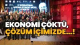 Ekonomi çöktü çözüm içimizde, dünya görüyor biz görmüyoruz