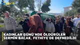 KADINLAR GÜNÜ'NDE ÖLDÜRÜLEN SERMİN BACAK, FETHİYE'DE DEFNEDİLDİ KADINLAR GÜNÜ'NDE ÖLDÜRÜLEN SERMİN BACAK, FETHİYE'DE DEFNEDİLDİ