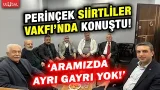 Doğu Perinçek Siirtliler Vakfı'nda bütünleşme sürecini değerlendirdi! "Aramızda ayrı gayrı yok"