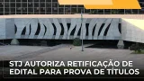 JJ – STJ decide que é possível retificar edital de concurso público para incluir prova de títulos