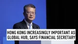 Hong Kong increasingly important as global hub, says financial secretary Hong Kong increasingly important as global hub, says financial secretary
