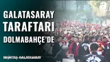 Galatasaray Taraftarı Dolmabahçe'de! İşte Galatasaraylı Taraftarların Giriş Anları